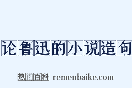 论鲁迅的小说造句是什么意思的图片